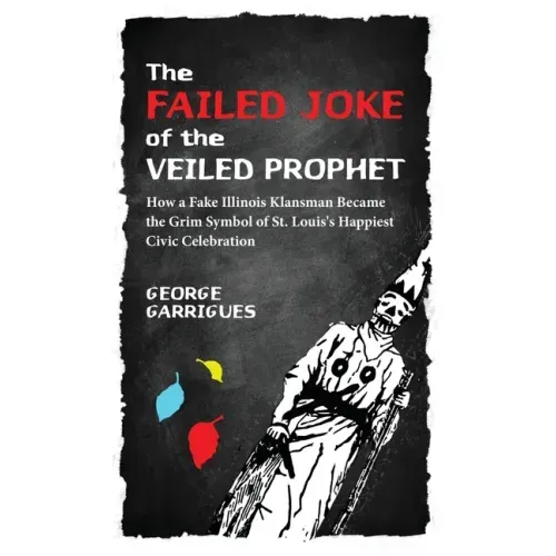 The Failed Joke of the Veiled Prophet: How a Fake Illinois Klansman Became the Grim Symbol of St. Louis's Happiest Civic Celebration