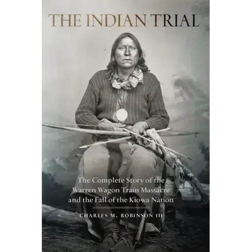 Indian Trial: The Complete Story of the Warren Wagon Train Massacre and the Fall of the Kiowa Nation
