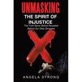 Unmasking the Spirit of Injustice: The Truth Never Before Revealed Behind Our Daily Struggles