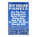DIY Solar Panels: Set Up Your Inexpensive Solar Power Generator And Cut Up To 50% Of Your Energy Bill: (Energy Independence, Lower Bills