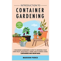 Introduction to Container Gardening: Beginners guide to growing your own fruit, vegetables and herbs using containers and grow bags