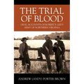 The Trial of Blood: Oral Accounts of Robert E. Lee's Army of Northern Virginia