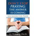 Don't Stop Praying; The Answer Is Coming: God Is Still Answering Prayer