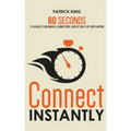 Connect Instantly: 60 Seconds to Likability, Meaningful Connections, and Hitting It Off With Anyone