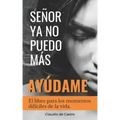 Señor, YA No Puedo Más, ¡Ayúdame!: El libro para los momentos difíciles de la vida
