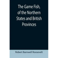 The Game Fish, of the Northern States and British Provinces; With an account of the salmon and sea-trout fishing of Canada and New Brunswick, together