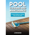 Pool Cleaning and Maintenance: Practical Guide on Taking Care of Your Pool
