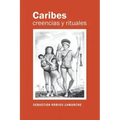 Caribes, creencias y rituales: La verdadera historia de los Caribes