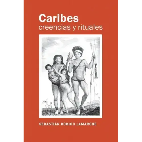 Caribes, creencias y rituales: La verdadera historia de los Caribes