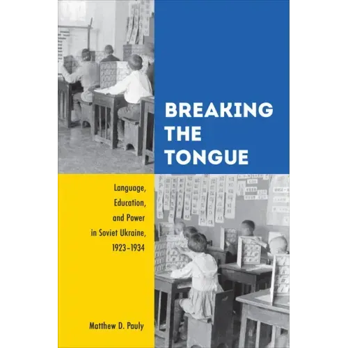 Breaking the Tongue: Language, Education, and Power in Soviet Ukraine, 1923-1934