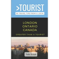 Greater Than a Tourist- London Ontario Canada: 50 Travel Tips from a Local
