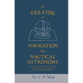 A Treatise on Navigation and Nautical Astronomy - Including the Theory of Compass Deviations - Prepared for Use as a Textbook for the U. S. Naval Acad