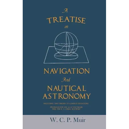 A Treatise on Navigation and Nautical Astronomy - Including the Theory of Compass Deviations - Prepared for Use as a Textbook for the U. S. Naval Acad