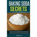 Baking Soda Secrets: Discover the Many Miraculous Baking Soda Homemade Solutions You Never Knew About