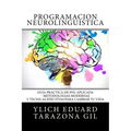 Programación Neurolingüística: Guía Práctica de PNL APLICADA - Metodologías Modernas Y Técnicas Efectivas para Cambiar tu Vida