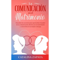 La comunicación en el matrimonio: Descubre los secretos para aprovechar el poder de la comunicación efectiva en tu matrimonio y convertirte en un mejo