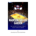 Madison Square Garden: The History of New York City's Most Famous Arena