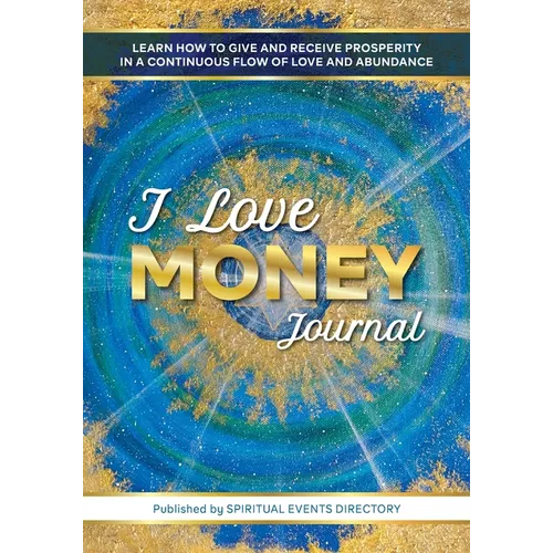 I Love Money Journal: Learn How to Give and Receive Prosperity in a Continuous Flow of Love and Abundance
