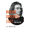 Making Darkness Light: A Life of John Milton