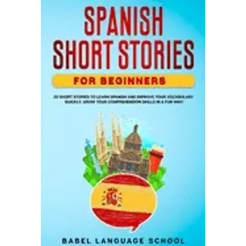 Spanish Short Stories for Beginners: 20 Short Stories To Learn Spanish and Improve Your Vocabulary Quickly. Grow Your Comprehension Skills in a Fun Wa