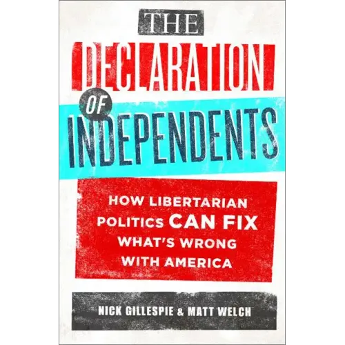 The Declaration of Independents: How Libertarian Politics Can Fix What's Wrong with America