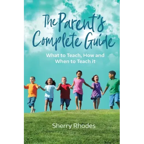 The Parent's Complete Guide: What to Teach, How and When to Teach It