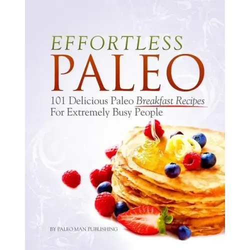 Effortless Paleo: 101 Delicious Paleo Diet Breakfast Recipes For Busy People
