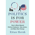 Politics Is for Power: How to Move Beyond Political Hobbyism, Take Action, and Make Real Change