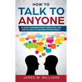How To Talk To Anyone: 51 Easy Conversation Topics You Can Use to Talk to Anyone Effortlessly
