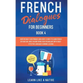 French Dialogues for Beginners Book 4: Over 100 Daily Used Phrases and Short Stories to Learn French in Your Car. Have Fun and Grow Your Vocabulary wi