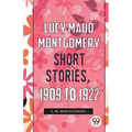 Lucy Maud Montgomery Short Stories, 1909 To 1922