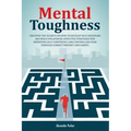 Mental Toughness: Discover The Secrets On How To Develop Self-Discipline And Build Willpower. Effective Strategies For Improving Self-Co
