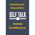 Consistent, Repetitive Self Talk: Builds Confidence