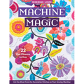 Machine Magic: Get the Most from the Decorative Stitches on Your Sewing Machine; 22 Fun Flowers to Sew