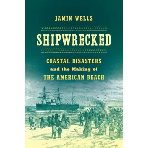 Shipwrecked: Coastal Disasters and the Making of the American Beach