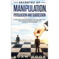 Secretes of Manipulation, Persuasion and Suggestion: Learn How to Influence People and Gain Their Trust, Improve Your Confidence and Become Master of