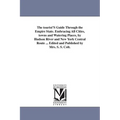 The tourist'S Guide Through the Empire State. Embracing All Cities, towns and Watering Places, by Hudson River and New York Central Route ... Edited a
