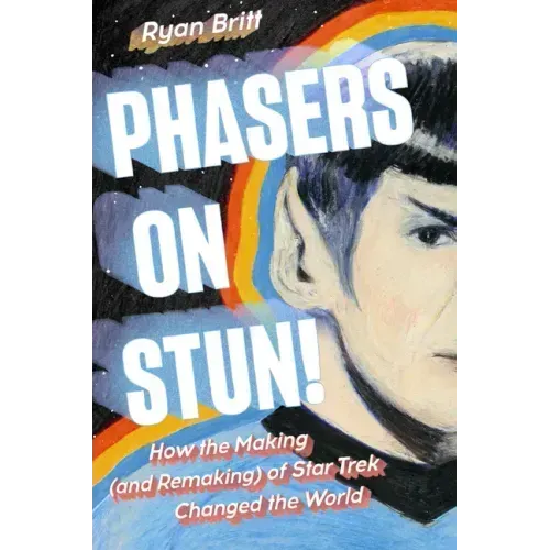 Phasers on Stun!: How the Making (and Remaking) of Star Trek Changed the World