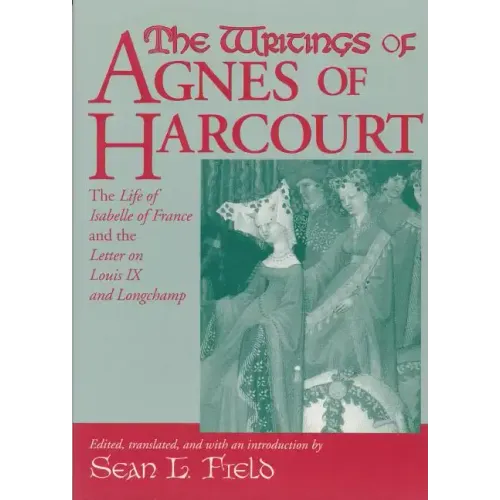 The Writings of Agnes of Harcourt: The Life of Isabelle of France and the Letter on Louis IX and Longchamp