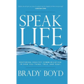 Speak Life: Restoring Healthy Communication in How You Think, Talk, and Pray