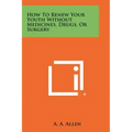 How To Renew Your Youth Without Medicines, Drugs, Or Surgery