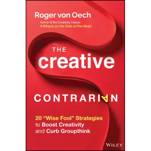 The Creative Contrarian: 20 Wise Fool Strategies to Boost Creativity and Curb Groupthink
