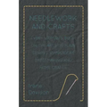 Needlework and Crafts - Every Woman's Book on the Arts of Plain Sewing, Embroidery, Dressmaking, and Home Crafts