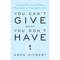 You Can't Give What You Don't Have: Creating the Seven Habits That Make a Remarkable Life