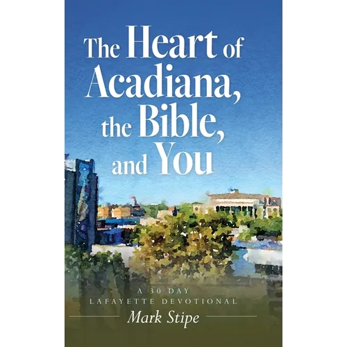 The Heart of Acadiana, the Bible, and You: A 30 Day Lafayette Devotional