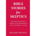 Bible Stories for Skeptics: Why You Don't Have to Believe in the Supernatural to Be a Christian--or a Jew