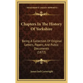 Chapters in the History of Yorkshire: Being a Collection of Original Letters, Papers, and Public Documents (1872)