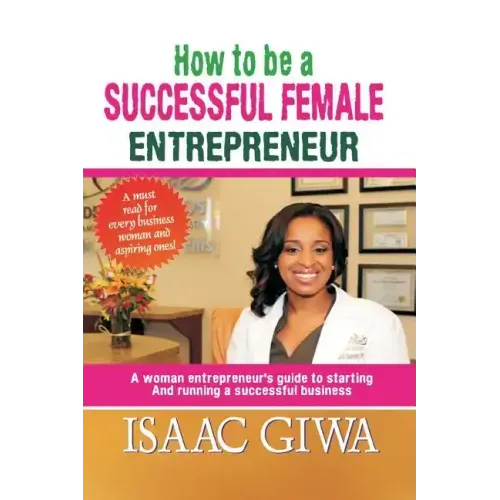 How To Be A Successful Female Enterpreneur: A Woman Entrepreneur's Guide To Starting And Running A Successful Business