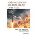 North Korea, Nuclear Risk-Taking, and the United States: Kim Il Sung, Kim Jong Il, and Kim Jong Un