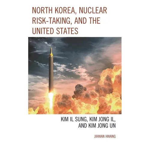 North Korea, Nuclear Risk-Taking, and the United States: Kim Il Sung, Kim Jong Il, and Kim Jong Un
